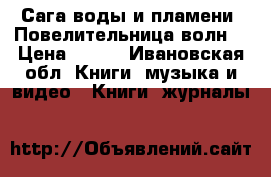 Сага воды и пламени. Повелительница волн. › Цена ­ 500 - Ивановская обл. Книги, музыка и видео » Книги, журналы   